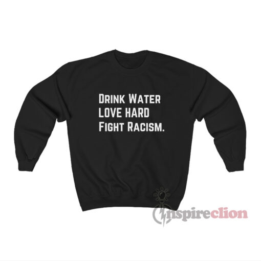 Drink Water Love Hard Fight Racism Sweatshirt