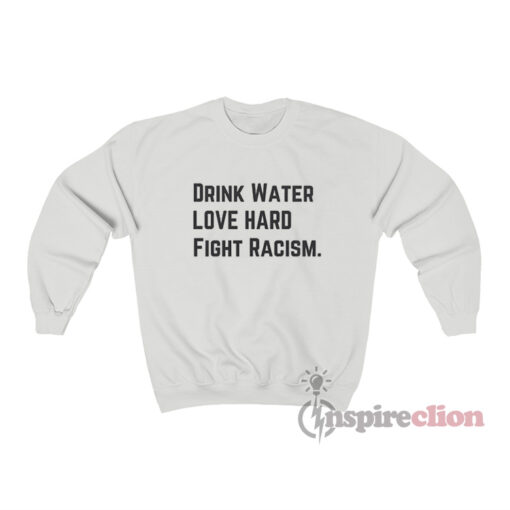 Drink Water Love Hard Fight Racism Sweatshirt