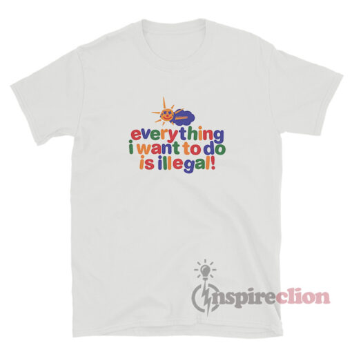 Everything I Want to Do is Illegal Meme T-Shirt