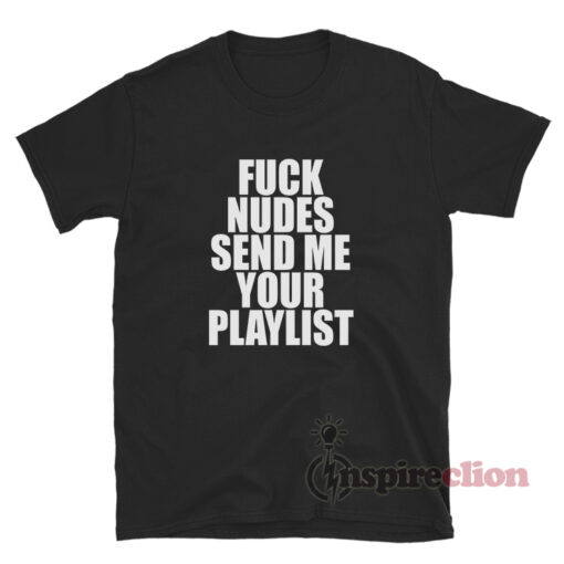 Fuck Nudes Send Me Your Playlist T-Shirt