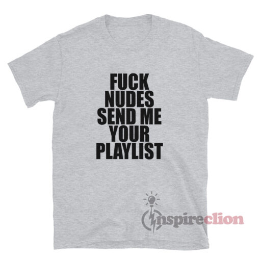 Fuck Nudes Send Me Your Playlist T-Shirt