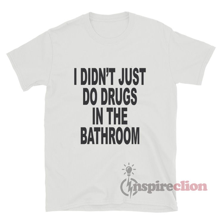 I Didn't Just Do Drugs In The Bathroom T-Shirt - Inspireclion.com