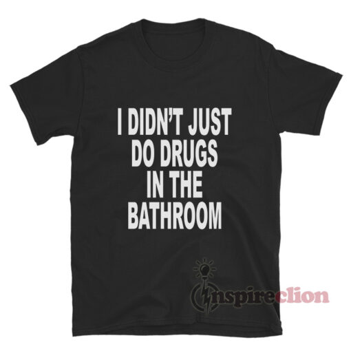 I Didn't Just Do Drugs In The Bathroom T-Shirt