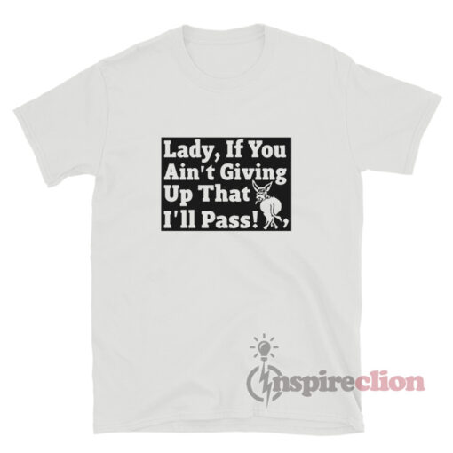 Lady If You Ain't Giving Up That I'll Pass T-Shirt