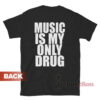 Music Is My Only Drug T-Shirt