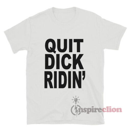Quit Dick Ridin' T-Shirt