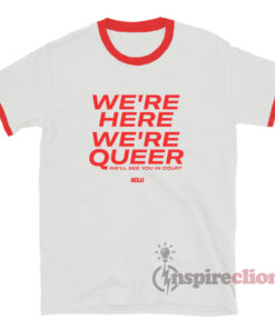 We're Here We're Queer We'll See You In Court Ringer T-Shirt