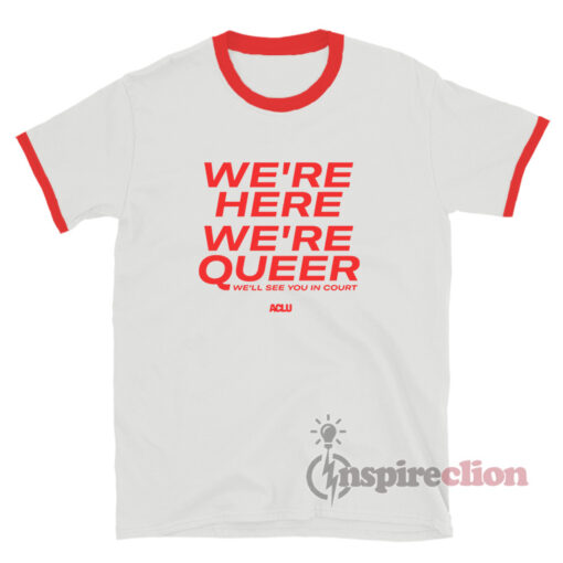 We're Here We're Queer We'll See You In Court Ringer T-Shirt