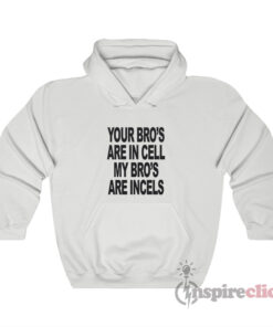 Your Bro's Are In Cells My Bro's Are Incels Hoodie