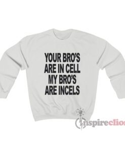 Your Bro's Are In Cells My Bro's Are Incels Sweatshirt