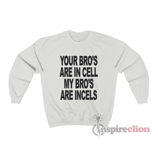 Your Bro's Are In Cells My Bro's Are Incels Sweatshirt