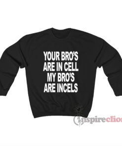 Your Bro's Are In Cells My Bro's Are Incels Sweatshirt