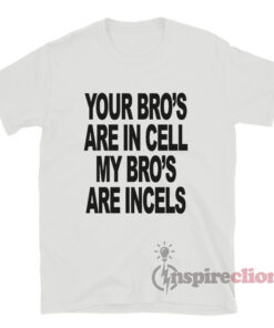 Your Bro's Are In Cells My Bro's Are Incels T-Shirt