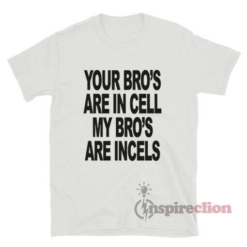 Your Bro's Are In Cells My Bro's Are Incels T-Shirt