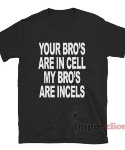 Your Bro's Are In Cells My Bro's Are Incels T-Shirt