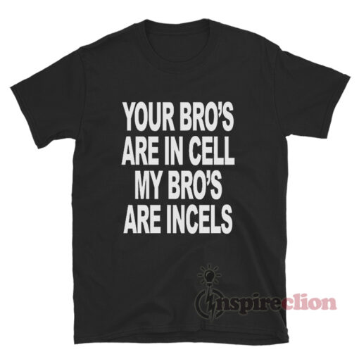 Your Bro's Are In Cells My Bro's Are Incels T-Shirt