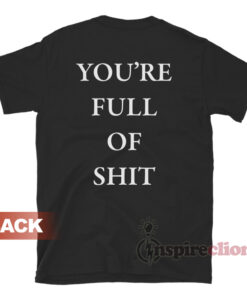 You're Full Of Shit T-Shirt