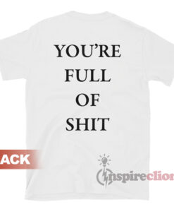 You're Full Of Shit T-Shirt