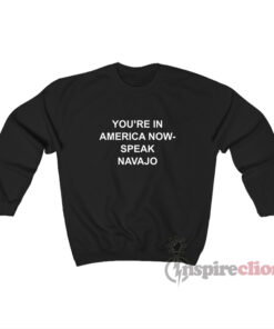 You're In America Now Speak Navajo Sweatshirt