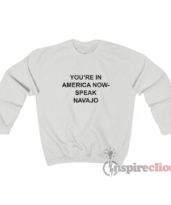 You're In America Now Speak Navajo Sweatshirt