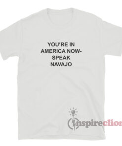 You're In America Now Speak Navajo T-Shirt