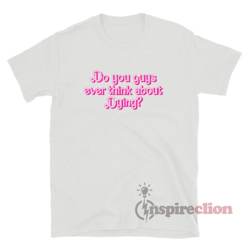 Barbie Do You Guys Ever Think About Dying T-Shirt
