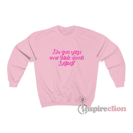 Barbie Do You Guys Ever Think About Dying Sweatshirt