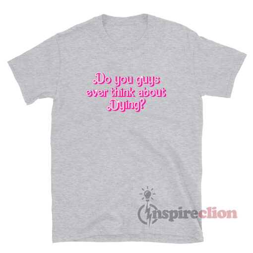 Barbie Do You Guys Ever Think About Dying T-Shirt