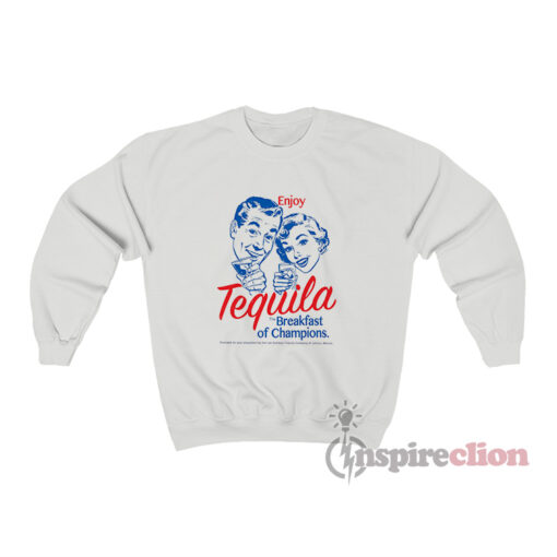 Enjoy Tequila The Breakfast Of Champions Sweatshirt
