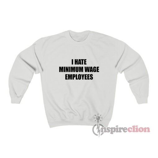 I Hate Minimum Wage Employees Sweatshirt