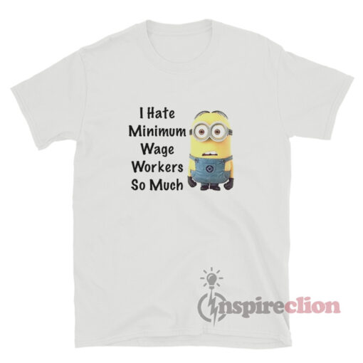 I Hate Minimum Wage Workers So Much Minion Meme T-Shirt