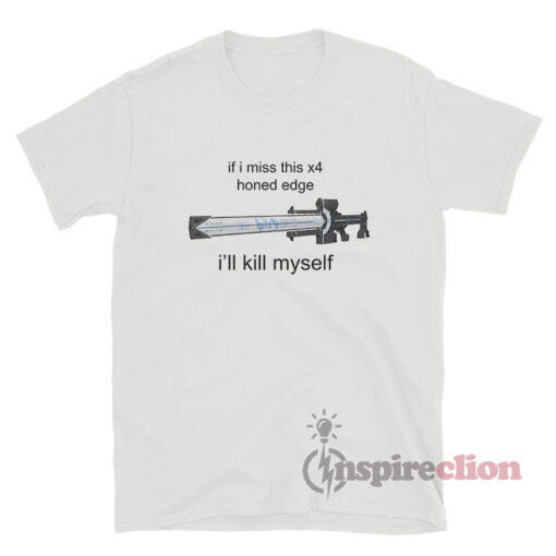 If I Miss This 4X Honed Edge I'll Kill Myself T-Shirt