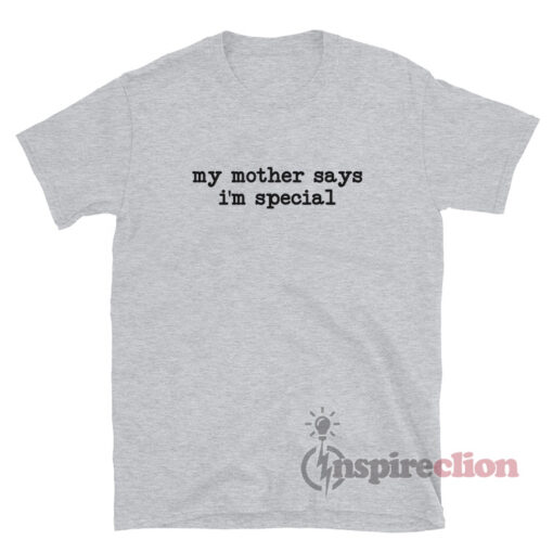 My Mother Says I'm Special T-Shirt