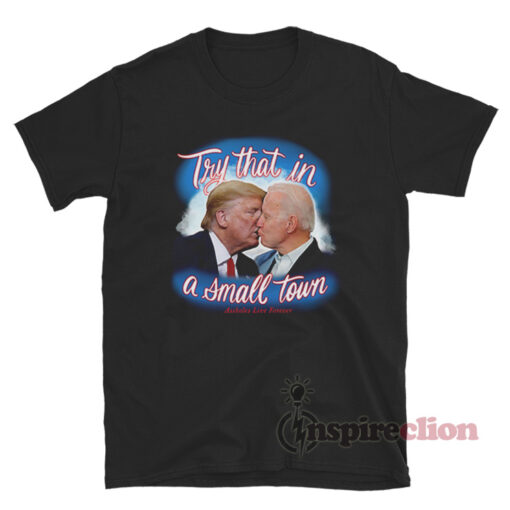 Try That In A Small Town Trump Kissing Biden T-Shirt