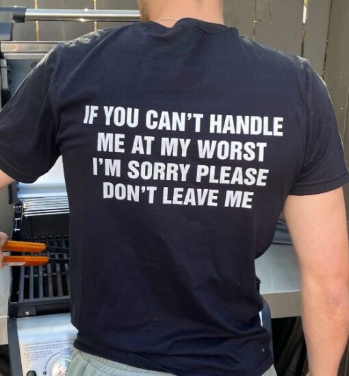 If You Can't Handle Me At My Worst I'm Sorry Please Don't Leave Me T-Shirt