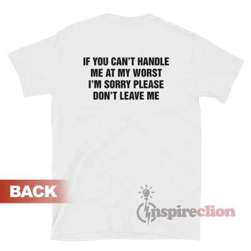 If You Can't Handle Me At My Worst I'm Sorry Please Don't Leave Me T-Shirt
