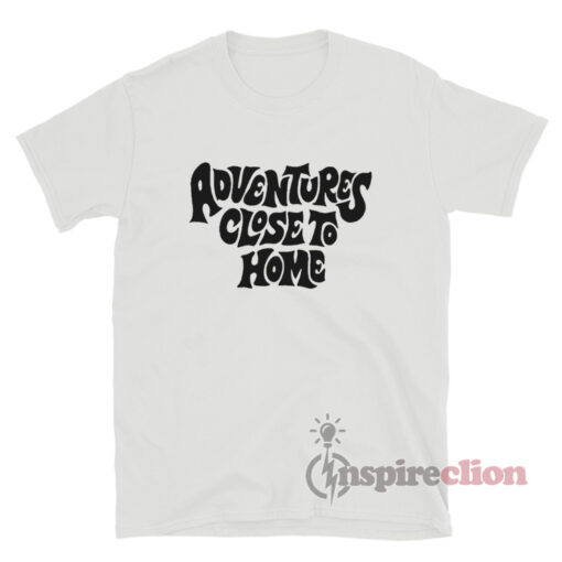 Adventures Close To Home T-Shirt