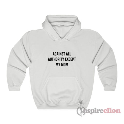 Against All Authority Except My Mom Hoodie