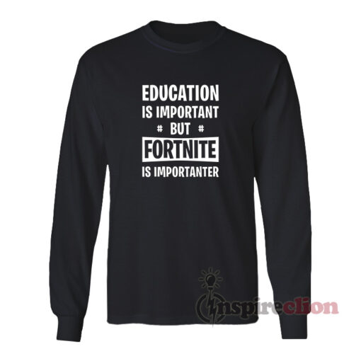 Education Is Important But Fortnite Is Importanter Long Sleeves T-Shirt