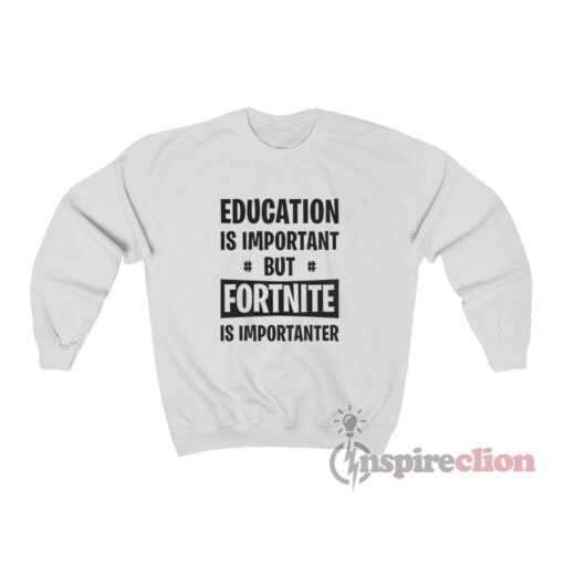Education Is Important But Fortnite Is Importanter Sweatshirt