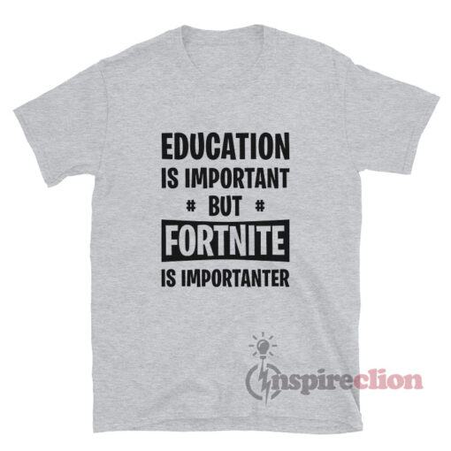 Education Is Important But Fortnite Is Importanter T-Shirt