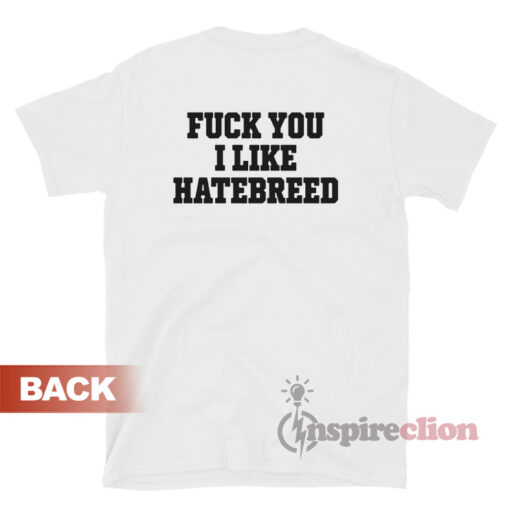 Fuck You I Like Hatebreed T-Shirt