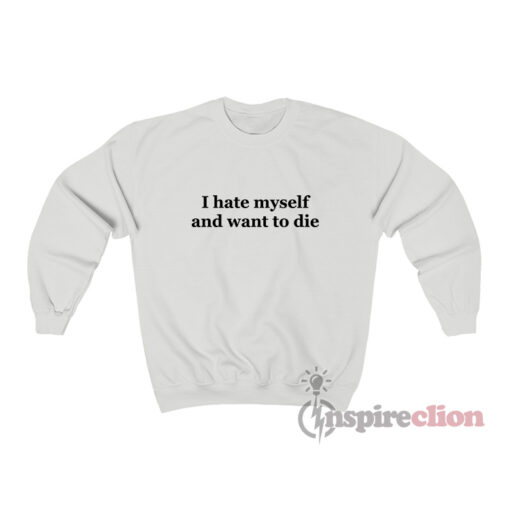I Hate Myself And Want To Die Sweatshirt