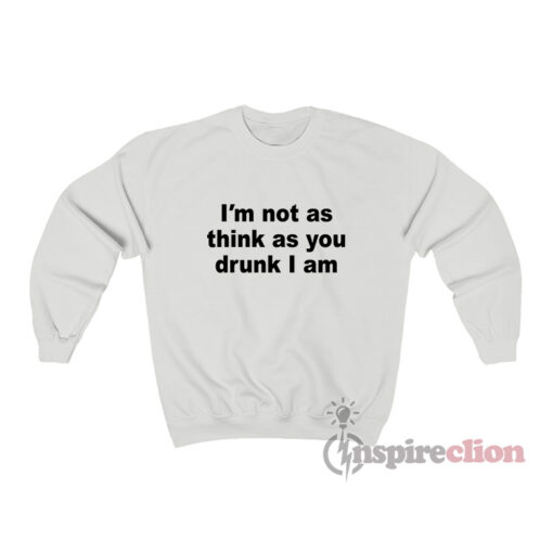 I'm Not As Think As You Drunk I Am Sweatshirt