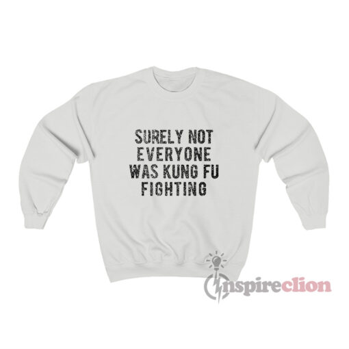 Surely Not Everyone Was Kung Fu Fighting Sweatshirt