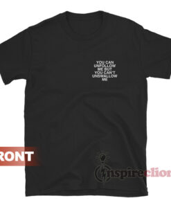 You Can Unfollow Me But You Can't Unswallow Me T-Shirt