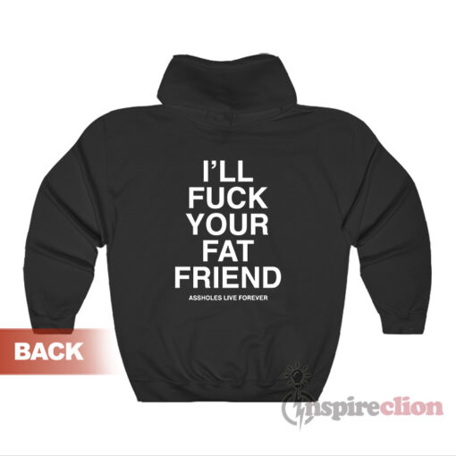 Asshole Live Forever I'll Fuck Your Fat Friend Hoodie