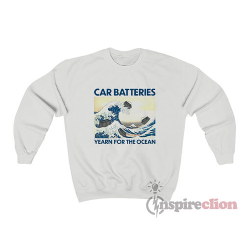 Car Batteries Yearn For The Ocean Sweatshirt
