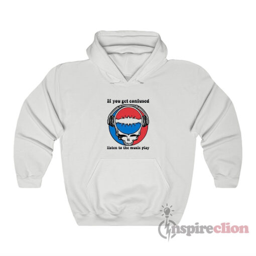 Grateful Dead If You Get Confused Listen To The Music Play Hoodie