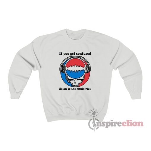 Grateful Dead If You Get Confused Listen To The Music Play Sweatshirt